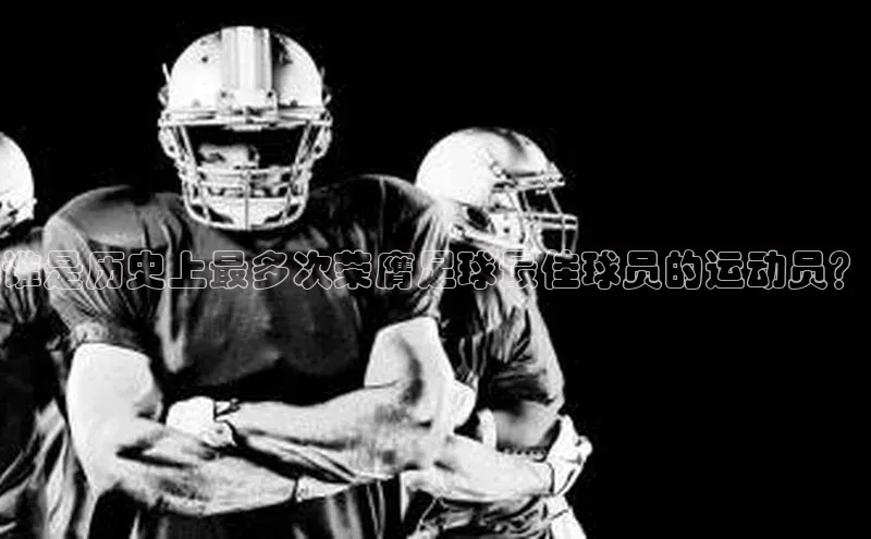 谈球吧官网入口元隆雅图谁是历史上最多次荣膺足球最佳球员的运动员？