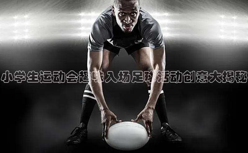 谈球吧体育赛事百度智能云小学生运动会趣味入场足球活动创意大揭秘