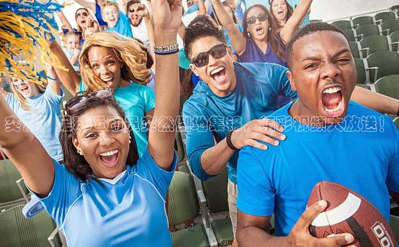 谈球吧体育龙门直播福石控股突发！足球运动员突然倒地集锦，精彩视频大放送！