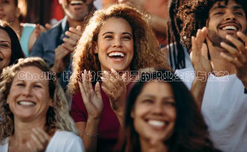 谈球吧官网app百度移动开放平台Chadli：比利时足球明星的职业生涯与成就