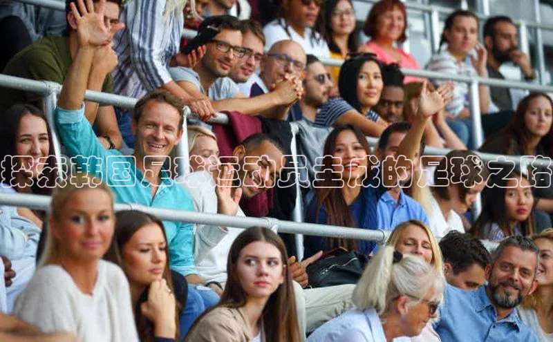 谈球吧登录百度智能门户探索韩国足球运动员圭成的足球之路