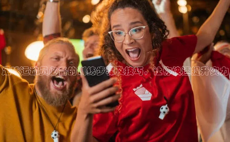 谈球吧网页版度小满理财足球运动员必备的训练步骤及技巧，让你快速提升实力