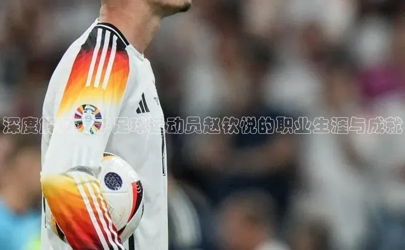 谈球吧网站百度手机输入法深度解读女子足球运动员赵钦悦的职业生涯与成就