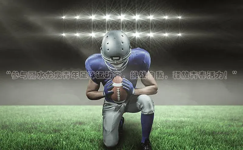 谈球吧官网登录入口光魔科技“参与丽水龙泉青年足球运动会，挑战自我，释放青春活力！”