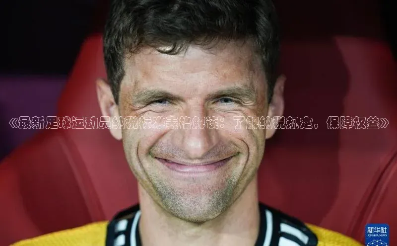 谈球吧58同城《最新足球运动员纳税标准表格解读：了解纳税规定，保障权益》