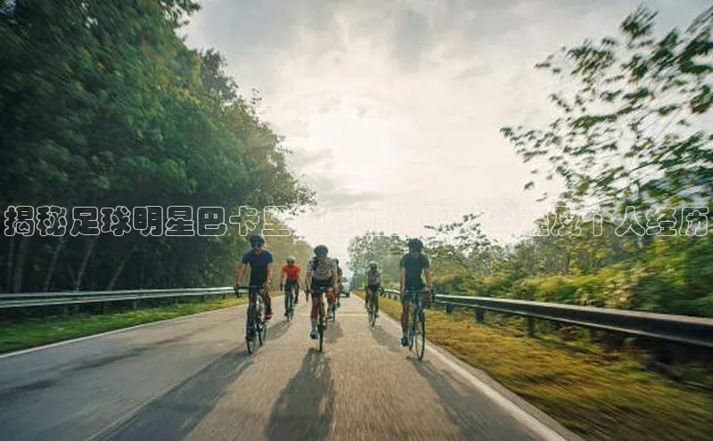 谈球吧官网入口元隆雅图揭秘足球明星巴卡里萨尼亚的职业生涯及个人经历