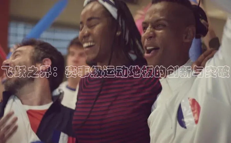 谈球吧体育app荣信文化飞跃之界：赛事级运动地板的创新与突破