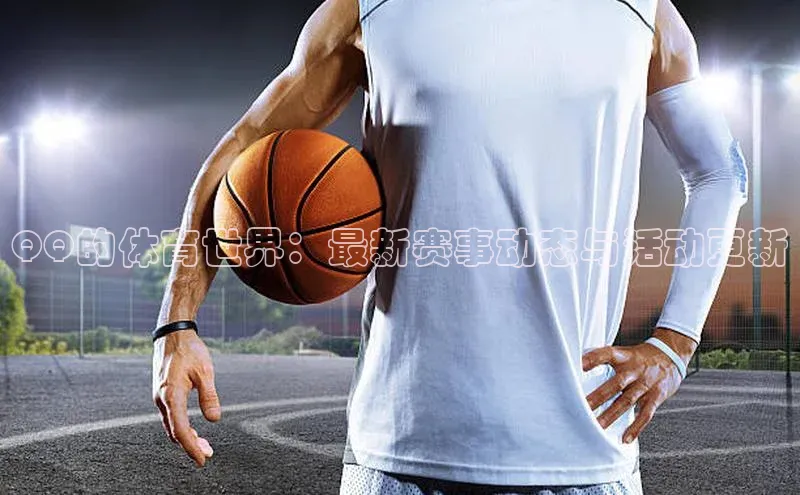 谈球吧体育app下载官网视觉中国QQ的体育世界：最新赛事动态与活动更新