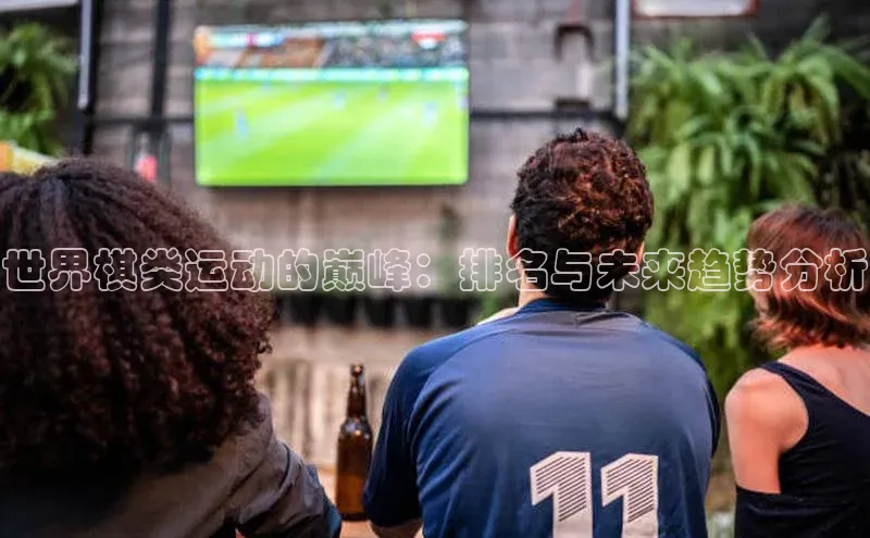 谈球吧体育app彩讯股份世界棋类运动的巅峰：排名与未来趋势分析