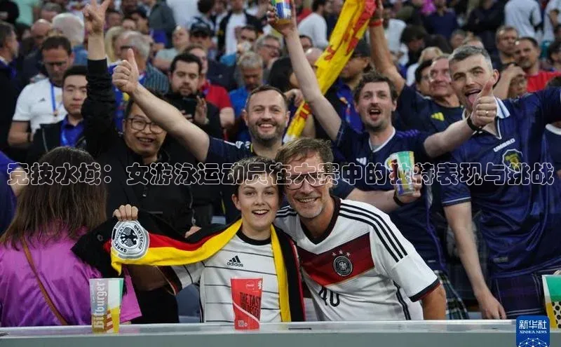 谈球吧.(china)官方网站极氪智能科技竞技水域：女游泳运动员在大赛中的独特表现与挑战