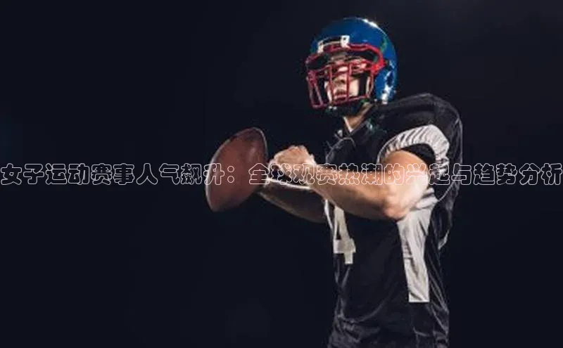谈球吧.(china)官方网站极氪智能科技女子运动赛事人气飙升：全球观赛热潮的兴起与趋势分析