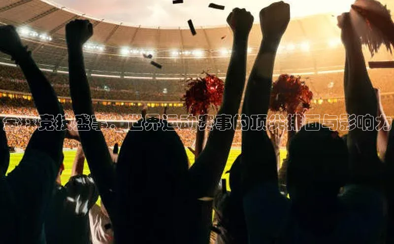 谈球吧app小度商城全球竞技盛事：世界运动赛事的顶尖排面与影响力