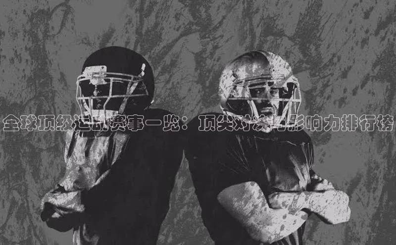 全球顶级运动赛事一览：顶尖对决与影响力排行榜