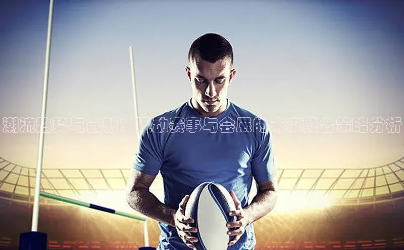 潮流趋势与创新：运动赛事与会展的未来融合策略分析