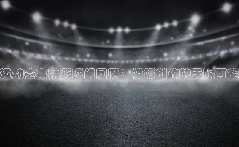 运动赛事精彩瞬间回顾：模板创作的无限可能