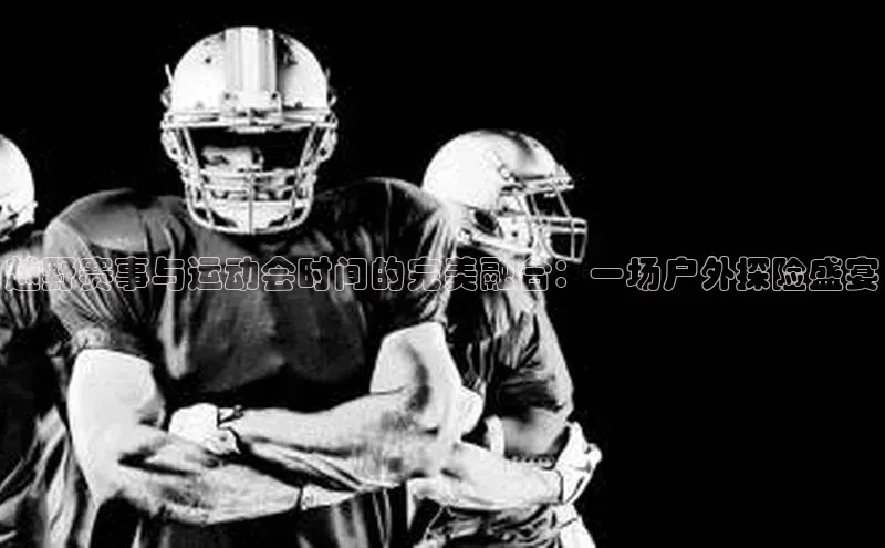 越野赛事与运动会时间的完美融合：一场户外探险盛宴