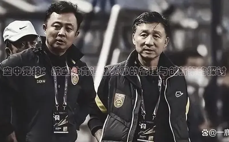 空中竞技：航空体育运动赛事的管理与创新策略探讨