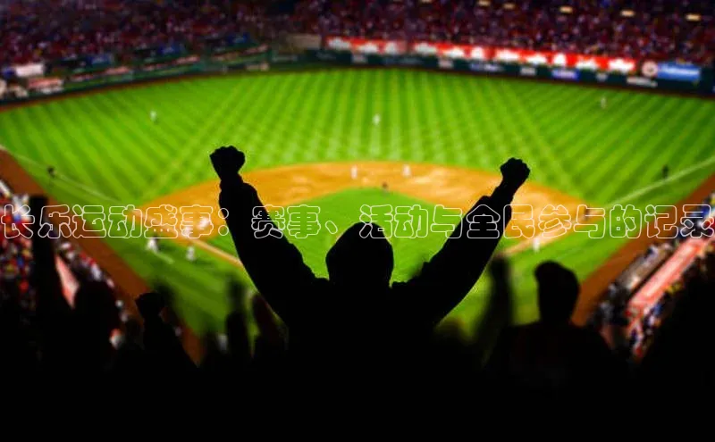 长乐运动盛事：赛事、活动与全民参与的记录