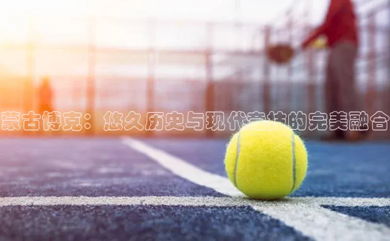 蒙古博克：悠久历史与现代竞技的完美融合