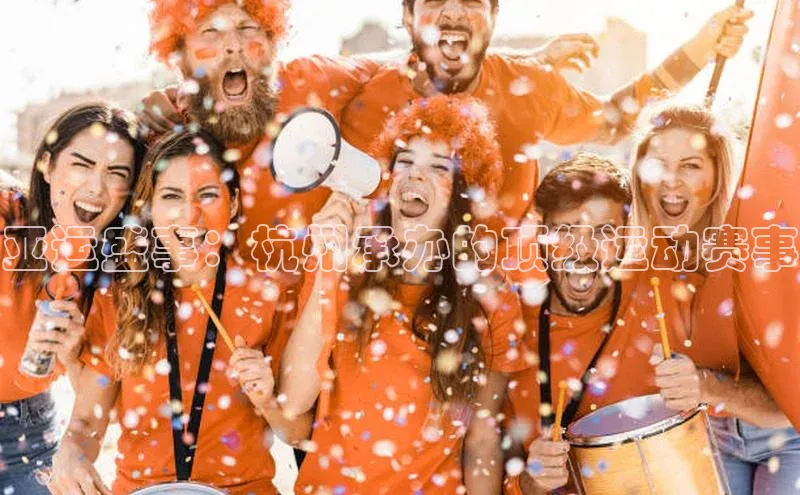 亚运盛事：杭州承办的顶级运动赛事