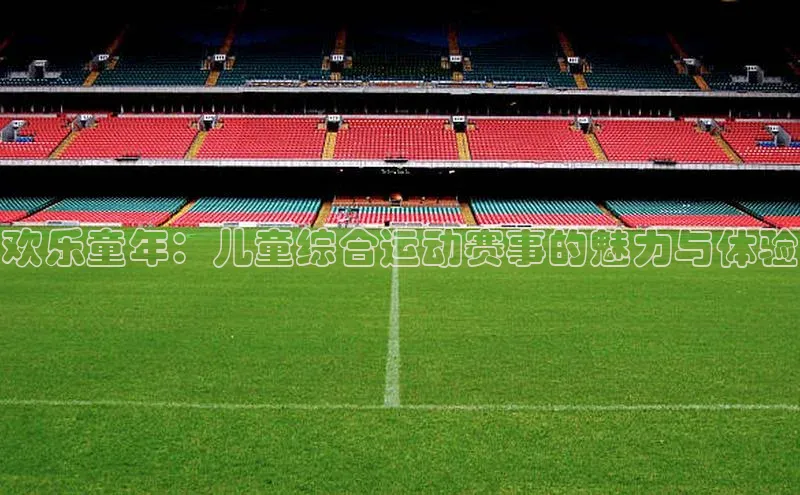欢乐童年：儿童综合运动赛事的魅力与体验