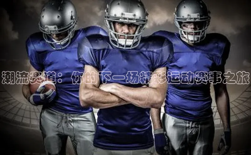潮流赛道：你的下一场精彩运动赛事之旅