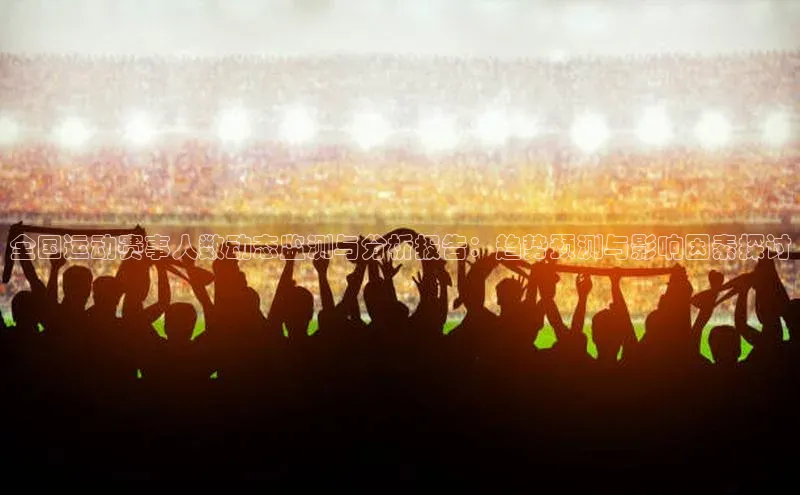 全国运动赛事人数动态监测与分析报告：趋势预测与影响因素探讨