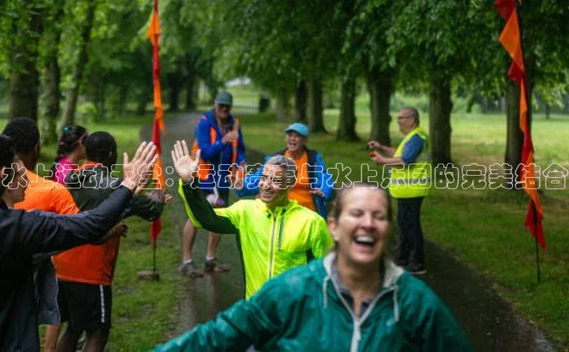 水上运动天堂：运动赛事与水上乐园的完美结合