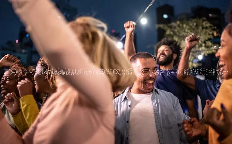 数学模型在运动赛事规则优化中的应用分析：基于数学建模的策略研究