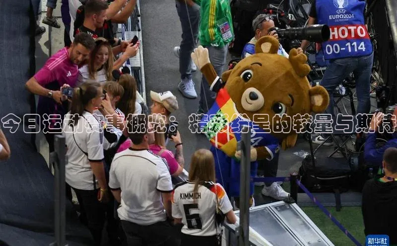 今日运动赛事概览：精彩纷呈的较量与期待