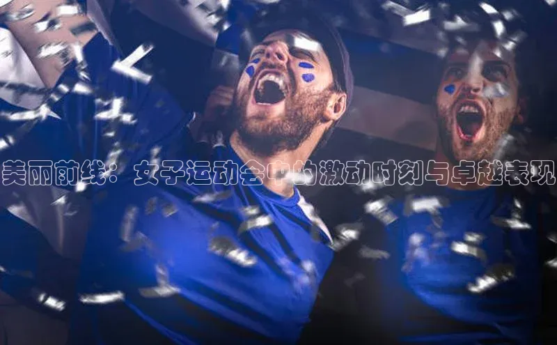 美丽前线：女子运动会中的激动时刻与卓越表现