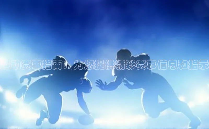 运动赛事指南：为您提供精彩赛事信息和指示