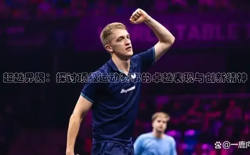超越界限：探讨顶级运动赛事的卓越表现与创新精神