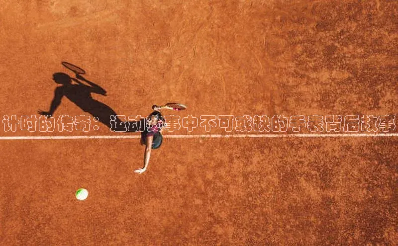 计时的传奇：运动赛事中不可或缺的手表背后故事