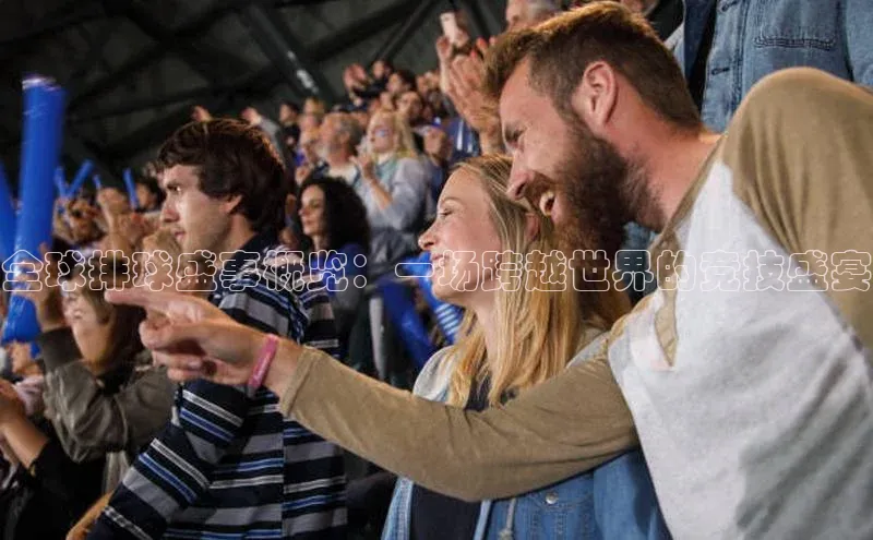 全球排球盛事概览：一场跨越世界的竞技盛宴