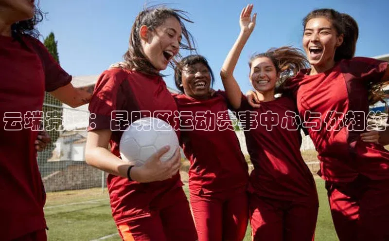 云端竞速：昆明区运动赛事中心与你相约