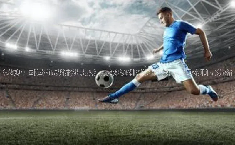 冬奥中国运动员精彩表现：从赛场到网络的传播力与影响力分析