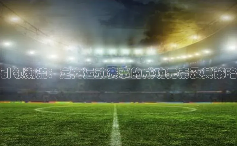 引领潮流：定向运动赛事的成功元素及其策略