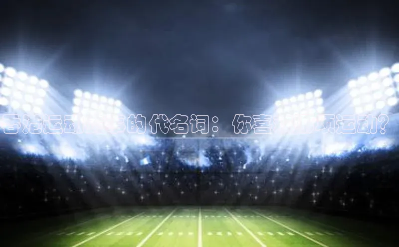 香港运动赛事的代名词：你喜欢哪项运动？