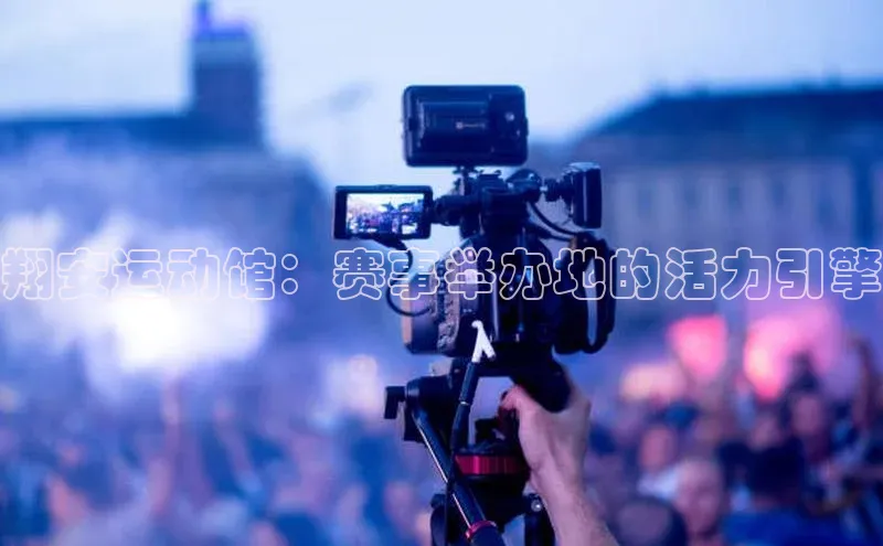 翔安运动馆：赛事举办地的活力引擎