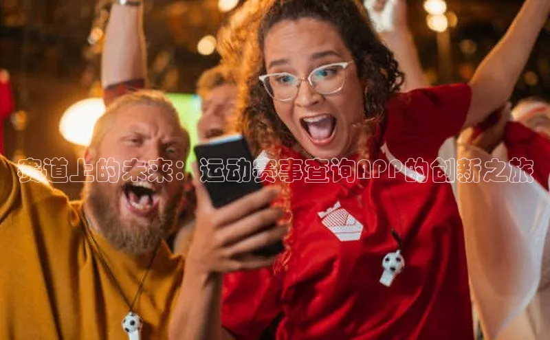 赛道上的未来：运动赛事查询APP的创新之旅