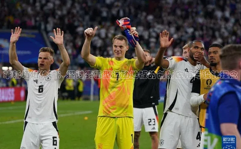 革新场地体验：探讨赛事型运动地板的创新应用与设计理念