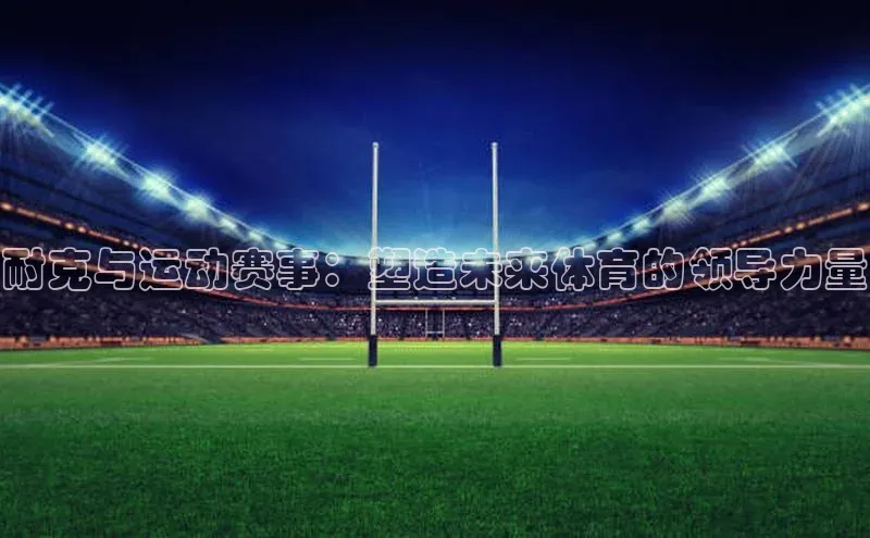 耐克与运动赛事：塑造未来体育的领导力量