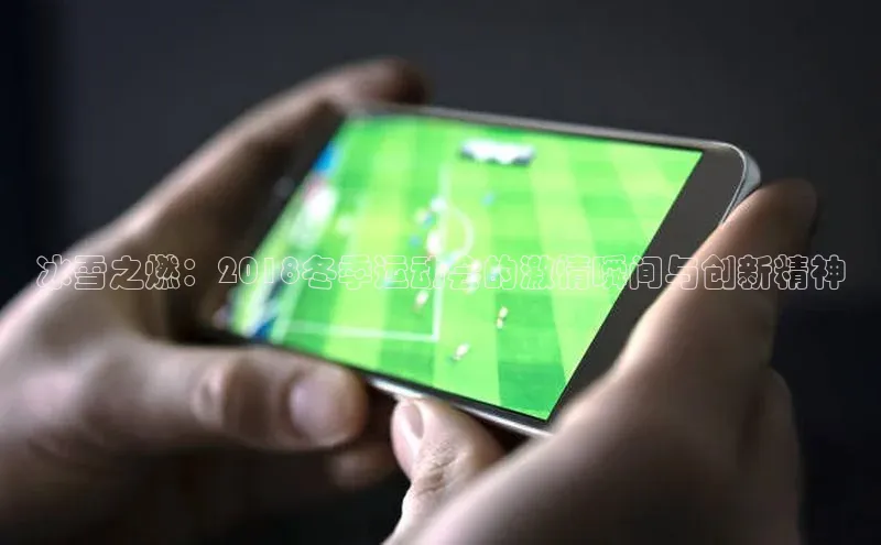 冰雪之燃：2018冬季运动会的激情瞬间与创新精神