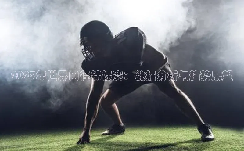 2023年世界田径锦标赛：数据分析与趋势展望