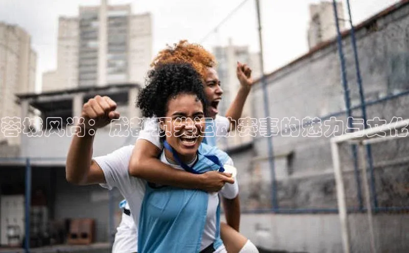 蓉城风尚：成都顶尖运动赛事的魅力与文化