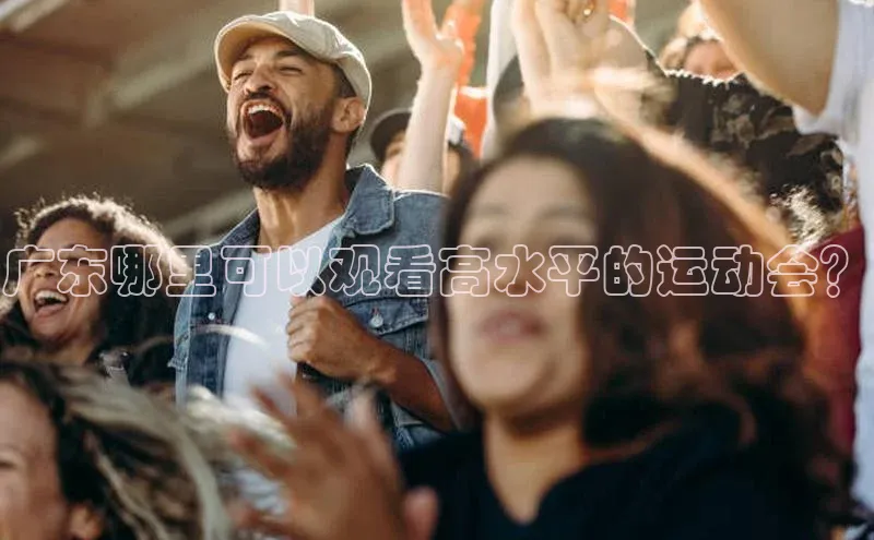 广东哪里可以观看高水平的运动会？