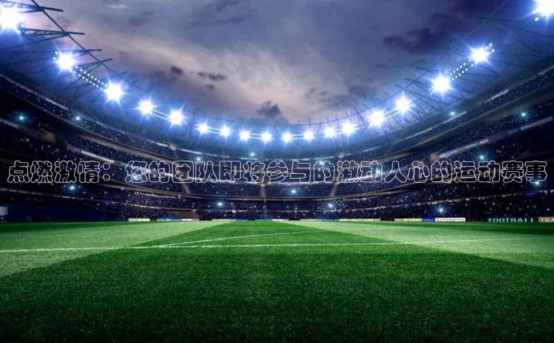 点燃激情：您的团队即将参与的激动人心的运动赛事