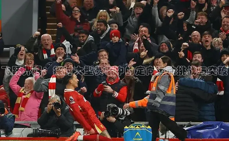 飞跃界限：探讨大型赛事中的定向运动挑战与突破