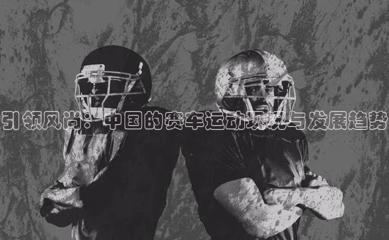 引领风尚：中国的赛车运动现况与发展趋势